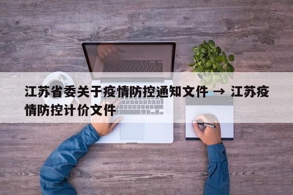 江苏省委关于疫情防控通知文件 → 江苏疫情防控计价文件