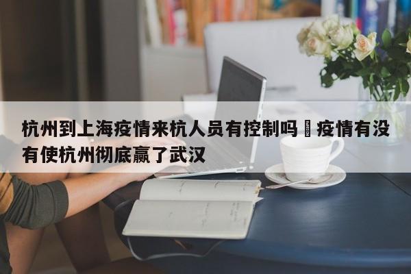 杭州到上海疫情来杭人员有控制吗›疫情有没有使杭州彻底赢了武汉