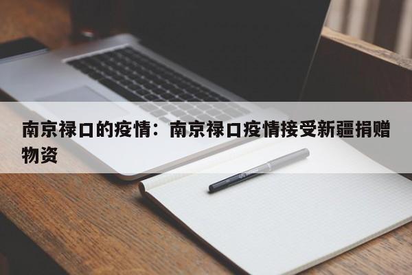 南京禄口的疫情：南京禄口疫情接受新疆捐赠物资