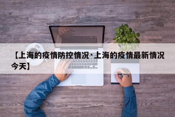 【上海的疫情防控情况·上海的疫情最新情况今天】