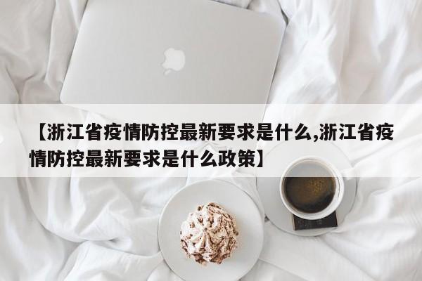 【浙江省疫情防控最新要求是什么,浙江省疫情防控最新要求是什么政策】