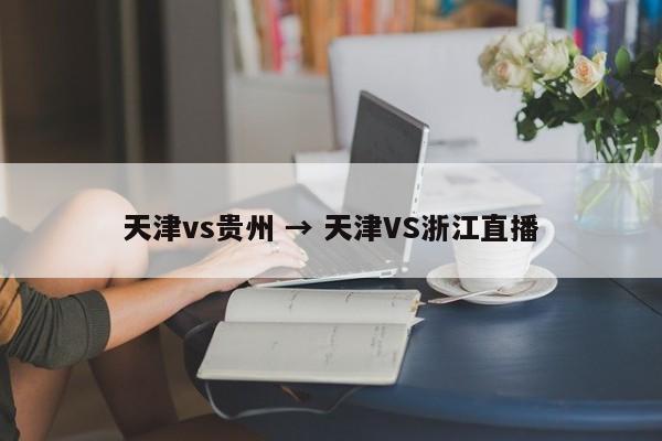 天津vs贵州 → 天津VS浙江直播