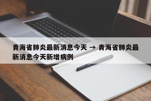 青海省肺炎最新消息今天 → 青海省肺炎最新消息今天新增病例