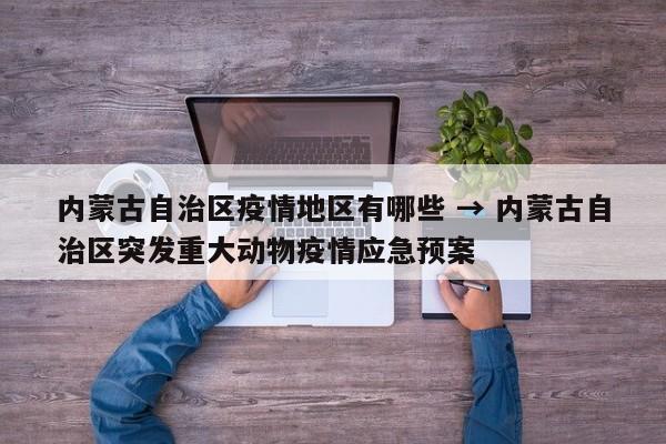 内蒙古自治区疫情地区有哪些 → 内蒙古自治区突发重大动物疫情应急预案