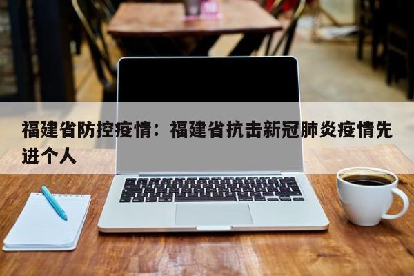 福建省防控疫情：福建省抗击新冠肺炎疫情先进个人