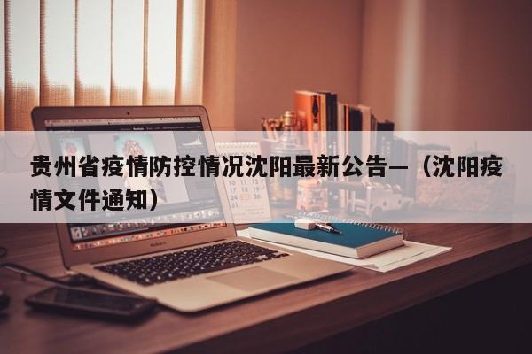 贵州省疫情防控情况沈阳最新公告—（沈阳疫情文件通知）