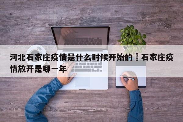 河北石家庄疫情是什么时候开始的›石家庄疫情放开是哪一年