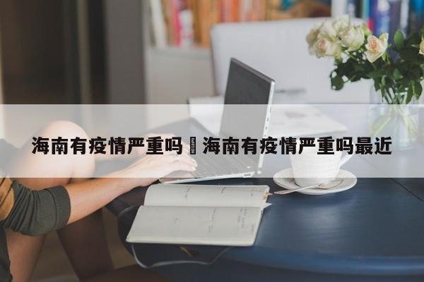 海南有疫情严重吗›海南有疫情严重吗最近