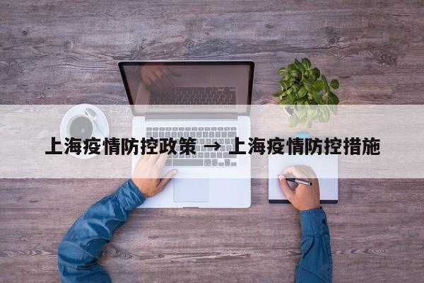 上海疫情防控政策 → 上海疫情防控措施