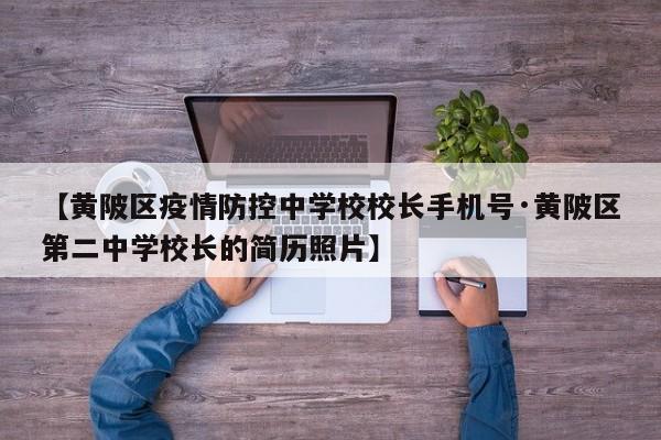 【黄陂区疫情防控中学校校长手机号·黄陂区第二中学校长的简历照片】