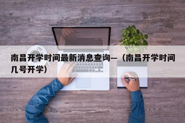 南昌开学时间最新消息查询—（南昌开学时间几号开学）