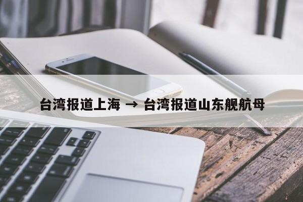 台湾报道上海 → 台湾报道山东舰航母