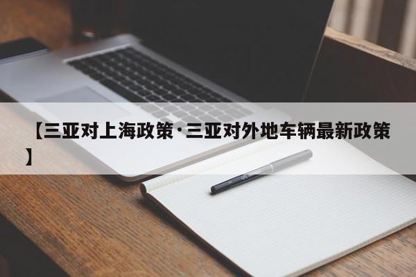 【三亚对上海政策·三亚对外地车辆最新政策】