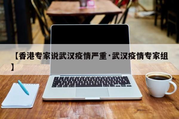【香港专家说武汉疫情严重·武汉疫情专家组】