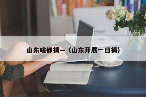 山东啥都捐—（山东开展一日捐）