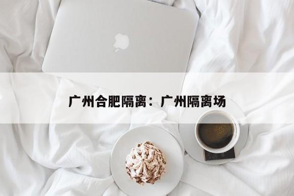 广州合肥隔离：广州隔离场
