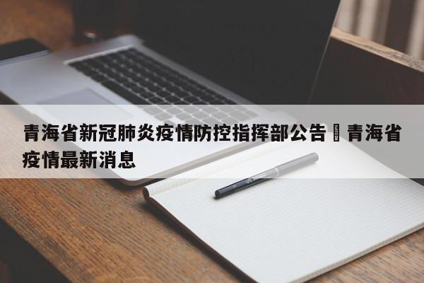 青海省新冠肺炎疫情防控指挥部公告›青海省疫情最新消息