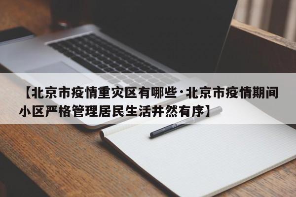 【北京市疫情重灾区有哪些·北京市疫情期间小区严格管理居民生活井然有序】
