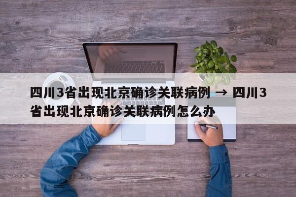 四川3省出现北京确诊关联病例 → 四川3省出现北京确诊关联病例怎么办