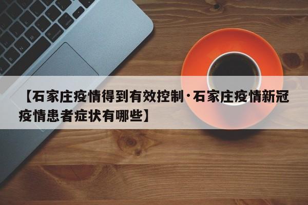 【石家庄疫情得到有效控制·石家庄疫情新冠疫情患者症状有哪些】