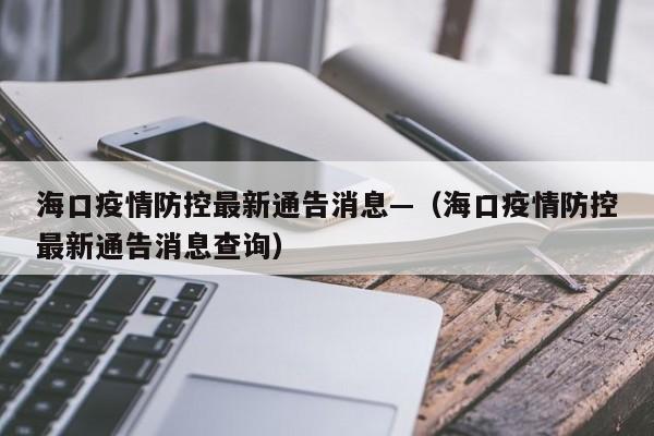 海口疫情防控最新通告消息—（海口疫情防控最新通告消息查询）
