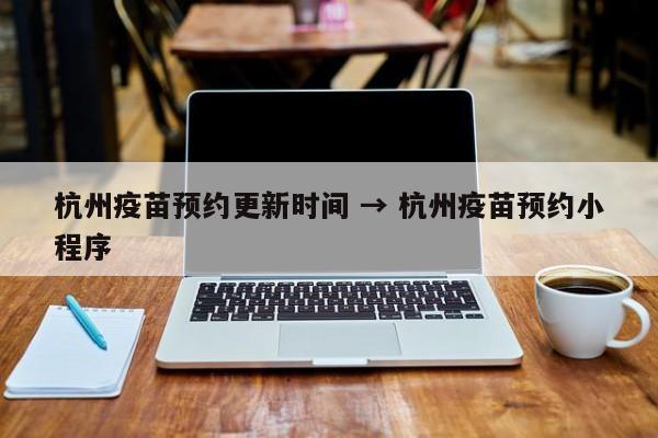 杭州疫苗预约更新时间 → 杭州疫苗预约小程序