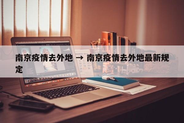 南京疫情去外地 → 南京疫情去外地最新规定