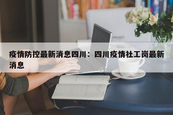 疫情防控最新消息四川：四川疫情社工岗最新消息