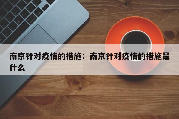 南京针对疫情的措施：南京针对疫情的措施是什么