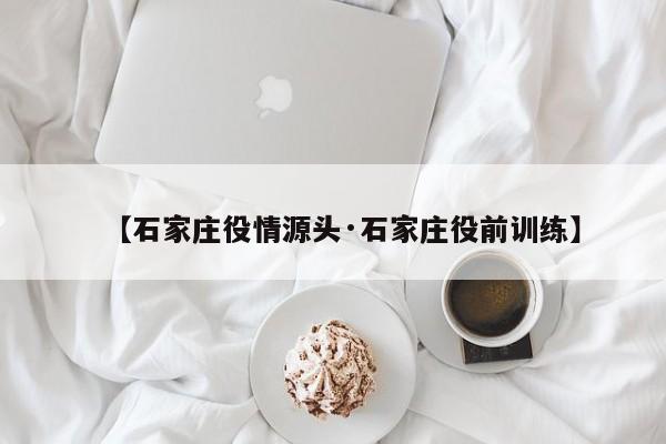 【石家庄役情源头·石家庄役前训练】