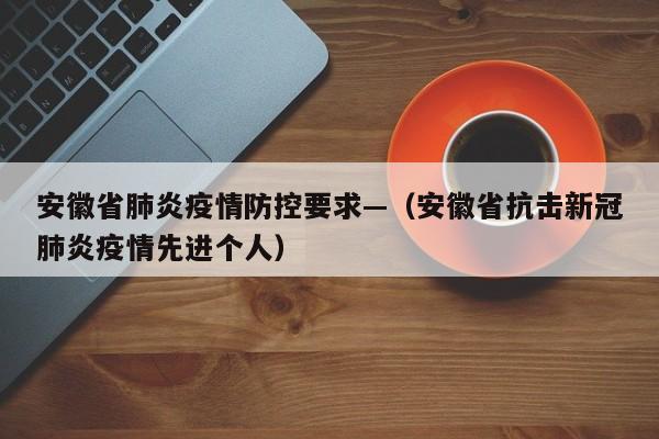 安徽省肺炎疫情防控要求—（安徽省抗击新冠肺炎疫情先进个人）