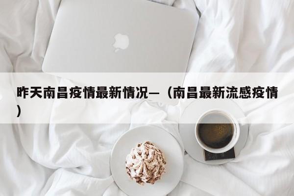昨天南昌疫情最新情况—(南昌最新流感疫情)