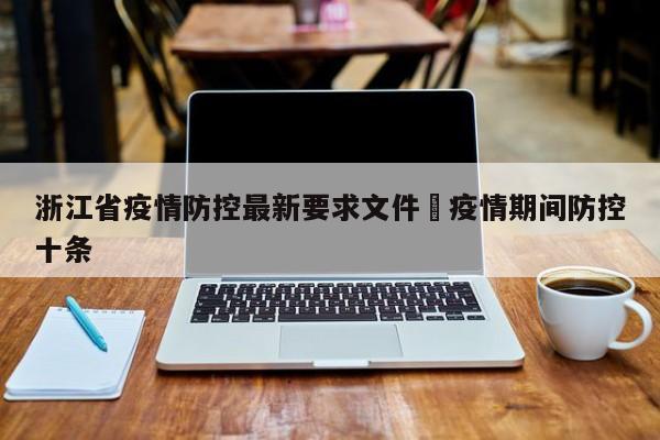 浙江省疫情防控最新要求文件›疫情期间防控十条