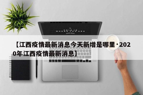 【江西疫情最新消息今天新增是哪里·2020年江西疫情最新消息】