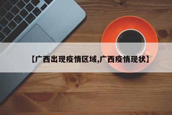 【广西出现疫情区域,广西疫情现状】