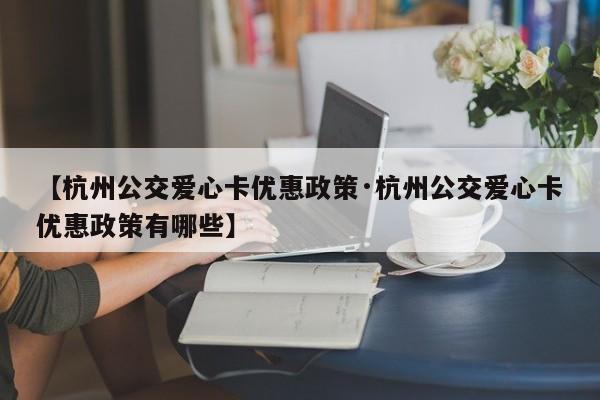 【杭州公交爱心卡优惠政策·杭州公交爱心卡优惠政策有哪些】