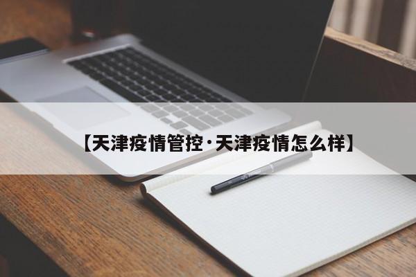 【天津疫情管控·天津疫情怎么样】