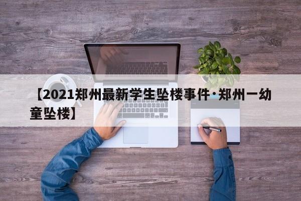 【2021郑州最新学生坠楼事件·郑州一幼童坠楼】