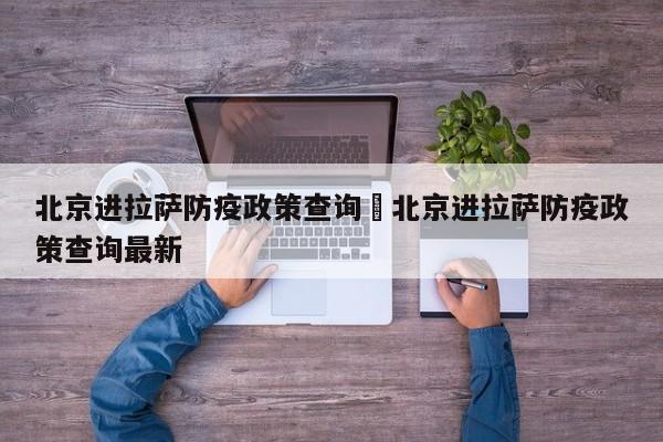 北京进拉萨防疫政策查询›北京进拉萨防疫政策查询最新