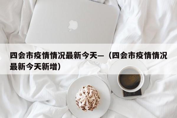 四会市疫情情况最新今天—（四会市疫情情况最新今天新增）
