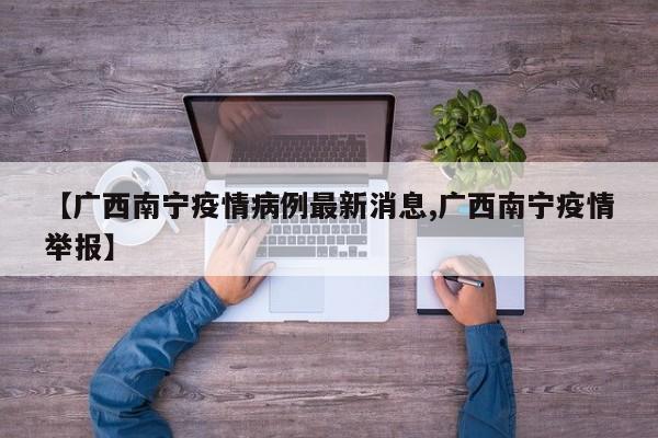【广西南宁疫情病例最新消息,广西南宁疫情举报】
