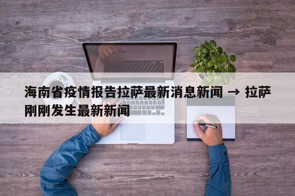海南省疫情报告拉萨最新消息新闻 → 拉萨刚刚发生最新新闻