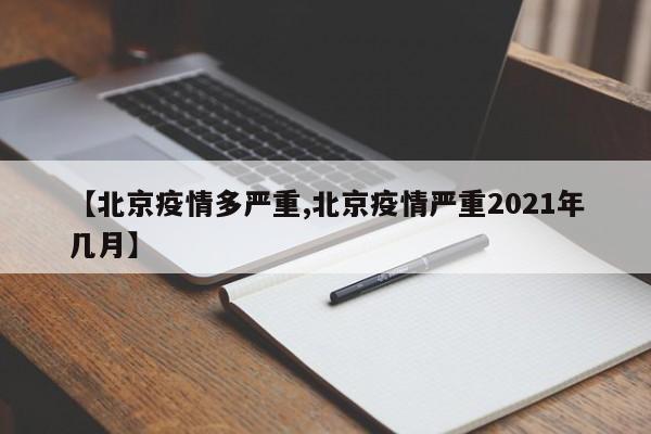 【北京疫情多严重,北京疫情严重2021年几月】