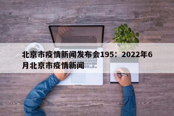 北京市疫情新闻发布会195：2022年6月北京市疫情新闻