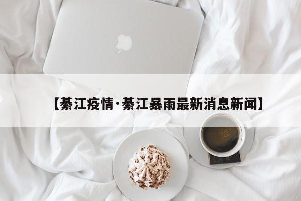【綦江疫情·綦江暴雨最新消息新闻】