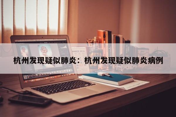 杭州发现疑似肺炎：杭州发现疑似肺炎病例
