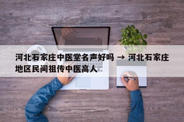 河北石家庄中医堂名声好吗 → 河北石家庄地区民间祖传中医高人