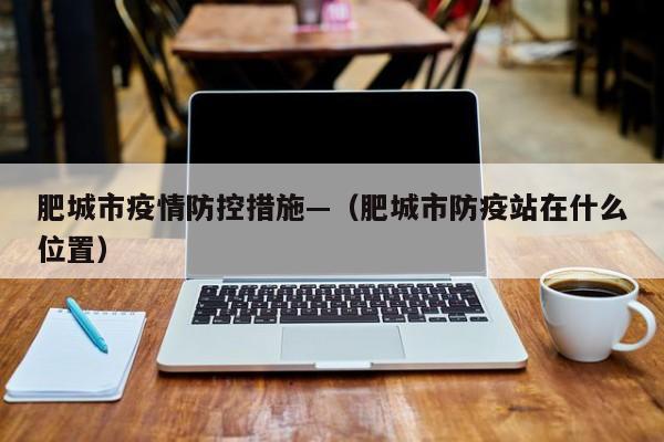 肥城市疫情防控措施—（肥城市防疫站在什么位置）