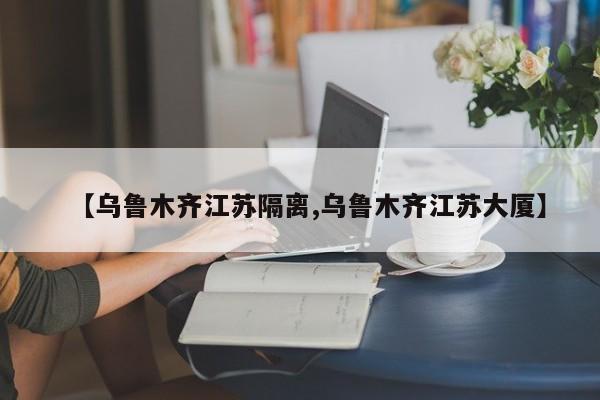 【乌鲁木齐江苏隔离,乌鲁木齐江苏大厦】