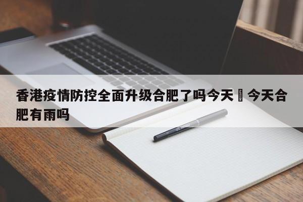 香港疫情防控全面升级合肥了吗今天›今天合肥有雨吗